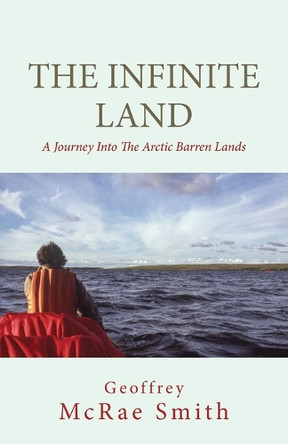 The Infinite Land: A Journey into the Arctic Barren Lands by Geoffrey Smith 9781662951145