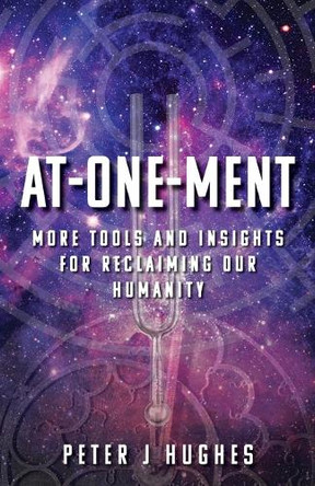 At-One-Ment: More Tools and Insights for Reclaiming Our Humanity by Peter J Hughes 9781737294511