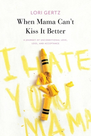 When Mama Can't Kiss it Better, A journey of love, loss and acceptance by Lori Gertz 9781506914527