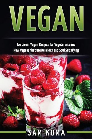 Vegan: Ice Cream Vegan Recipes: A Delicious Escape for Beginner Raw Vegans and Vegetarians by Sam Kuma 9781922301178