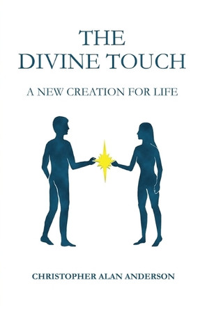 The Divine Touch: A New Creation for Life by Christopher Alan Anderson 9781506914305