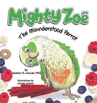 Mighty Zoë: The Misunderstood Parrot by Heather S Lonczak 9781734468779