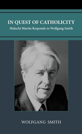 In Quest of Catholicity: Malachi Martin Responds to Wolfgang Smith by Wolfgang Smith 9798988987581