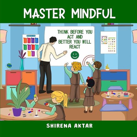 Master Mindful: Think before you act and better you will react by Shirena Aktar 9781917526159