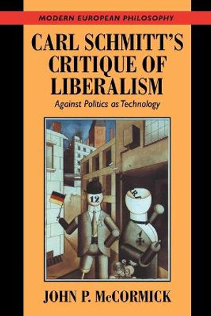 Carl Schmitt's Critique of Liberalism: Against Politics as Technology by John P. McCormick