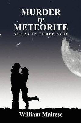 Murder by Meteorite: A Play in Three Acts by William Maltese 9781434457035