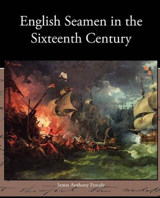 English Seamen in the Sixteenth Century by James Anthony Froude 9781438535388