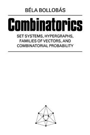 Combinatorics: Set Systems, Hypergraphs, Families of Vectors, and Combinatorial Probability by Bela Bollobas