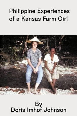 Philippine Experiences of a Kansas Farm Girl by Doris Imhof Johnson 9781466916234