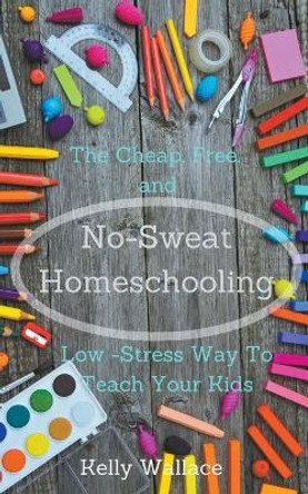 No-Sweat Homeschooling by Kelly Wallace 9781393420965