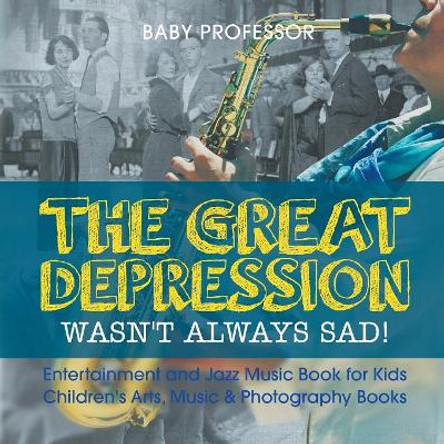 The Great Depression Wasn't Always Sad! Entertainment and Jazz Music Book for Kids Children's Arts, Music & Photography Books by Baby Professor 9781541915435