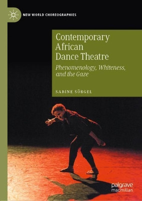 Contemporary African Dance Theatre: Phenomenology, Whiteness, and the Gaze by Sabine Sorgel 9783030415006