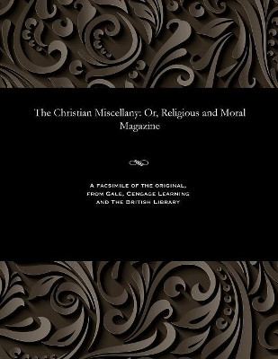 The Christian Miscellany: Or, Religious and Moral Magazine by Various 9781535812283