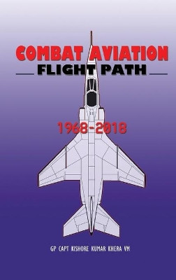 Combat Aviation: Flight Path 1968-2018 by Kishore Kumar Khera 9789389137446