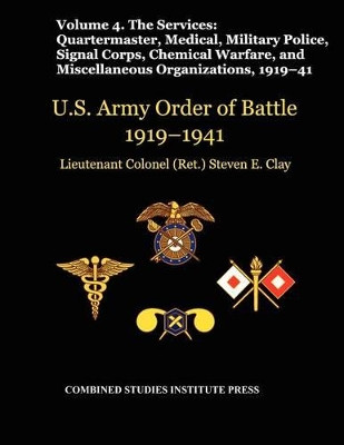 United States Army Order of Battle 1919-1941. Volume IV.The Services: The Services: Quartermaster, Medical, Military Police, Signal Corps, Chemical Warfare, and Miscellaneous Organizations by Steven E. Clay 9781780399195