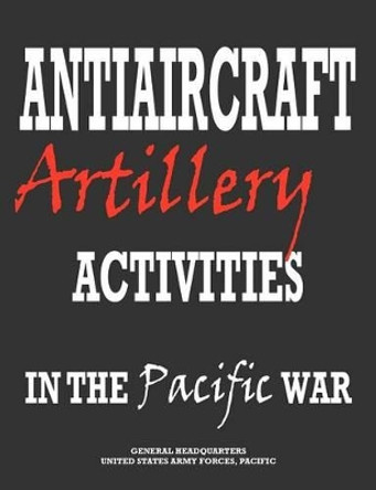 Antiaircraft Artillery Activities in the Pacific War by Army Forces Pacific Headquarters 9781780399003