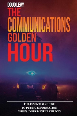 The Communications Golden Hour: The Essential Guide To Public Information When Every Minute Counts by Douglas a Levy 9781732065901