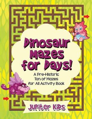 Dinosaur Mazes for Days! A Pre-Historic Ton of Mazes for All Activity Book by Jupiter Kids 9781683262190