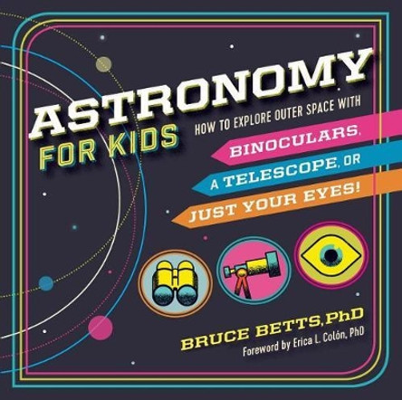 Astronomy for Kids: How to Explore Outer Space with Binoculars, a Telescope, or Just Your Eyes! by Bruce Betts 9781641521437