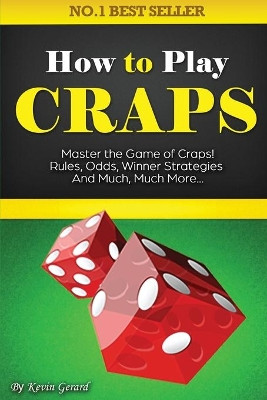 How to Play Craps: Master the Game of Craps. Rules, Odds, Winner Strategies and Much, Much More...... by Kevin Gerard 9781456637262