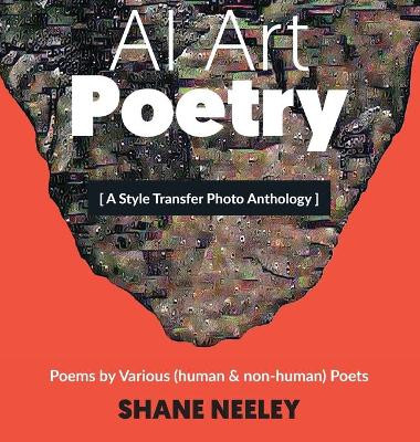 AI Art - Poetry: A Style Transfer Photo Anthology with Poems by (human & non-human) Poets by Shane Neeley 9781736266922