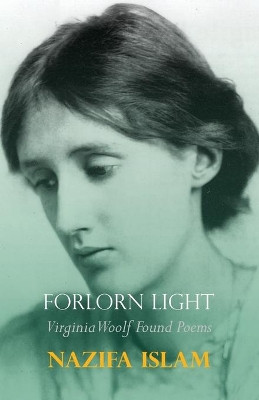Forlorn Light: Virginia Woolf Found Poems by Nazifa Islam 9781848617841