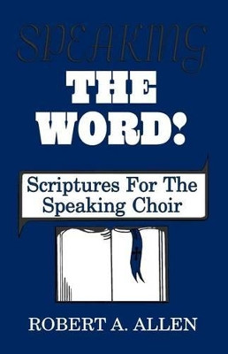 Speaking the Word: Scriptures for the Speaking Choir by Robert A Allen 9781556733567