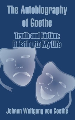 The Autobiography of Goethe: Truth and Fiction: Relating to My Life by Johann Wolfgang Von Goethe 9781410207708