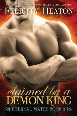Claimed by a Demon King: Eternal Mates Romance Series by Felicity Heaton 9781909306813