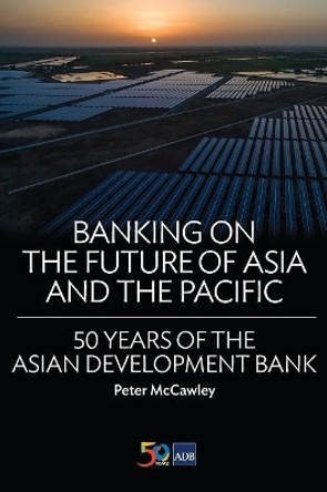 Banking on the Future of Asia and the Pacific: 50 Years of the Asian Development Bank by Asian Development Bank 9789292578756