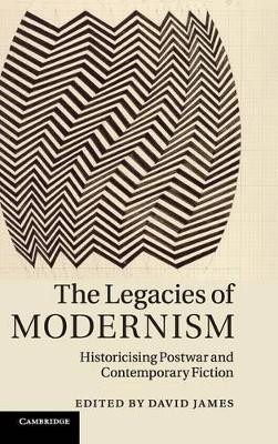 The Legacies of Modernism: Historicising Postwar and Contemporary Fiction by Dr. David James 9781107012523