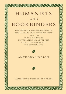Humanists and Bookbinders: The Origins and Diffusion of Humanistic Bookbinding, 1459-1559 by Anthony Hobson 9781107404762
