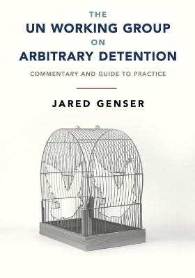 The UN Working Group on Arbitrary Detention: Commentary and Guide to Practice by Jared Genser 9781108822428
