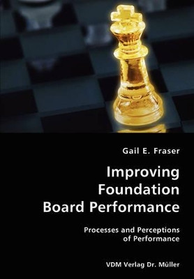 Improving Foundation Board Performance- Processes and Perceptions of Performance by Gail E Fraser 9783836426046