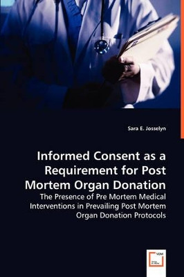 Informed Consent as a Requirement for Post Mortem Organ Donation by Sara E Josselyn 9783639049589