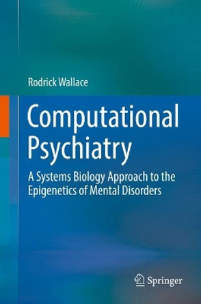Computational Psychiatry: A Systems Biology Approach to the Epigenetics of Mental Disorders by Rodrick Wallace 9783319539096