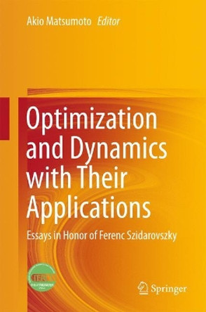 Optimization and Dynamics with Their Applications: Essays in Honor of Ferenc Szidarovszky by Akio Matsumoto 9789811042133