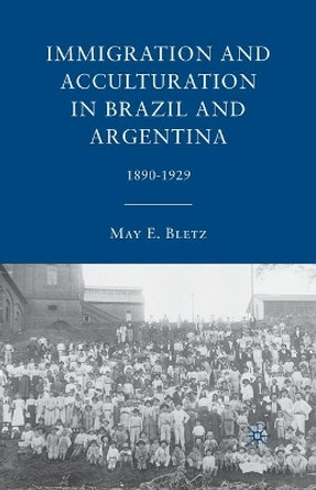 Immigration and Acculturation in Brazil and Argentina: 1890-1929 by May E. Bletz 9781349286324