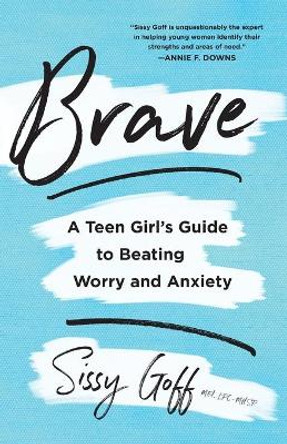 Brave: A Teen Girl's Guide to Beating Worry and Anxiety by Sissy Goff, Lpc-Mhsp