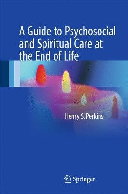 A Guide to Psychosocial and Spiritual Care at the End of Life by Henry S. Perkins 9781493968022