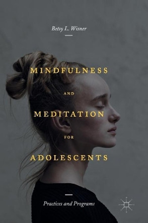 Mindfulness and Meditation for Adolescents: Practices and Programs by Betsy L. Wisner 9781349952069