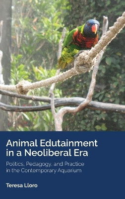 Animal Edutainment in a Neoliberal Era: Politics, Pedagogy, and Practice in the Contemporary Aquarium by Teresa Lloro 9781433147210