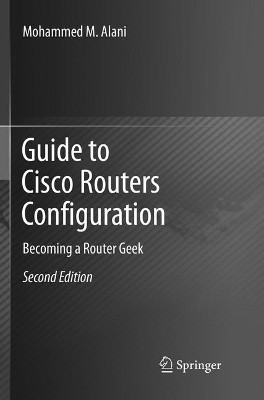 Guide to Cisco Routers Configuration: Becoming a Router Geek by Mohammed M. Alani 9783319854397