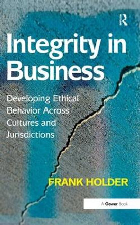 Integrity in Business: Developing Ethical Behavior Across Cultures and Jurisdictions by Frank Holder