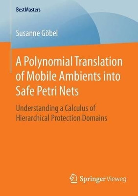A Polynomial Translation of Mobile Ambients into Safe Petri Nets: Understanding a Calculus of Hierarchical Protection Domains by Susanne Gobel 9783658117641