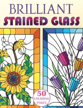Brilliant Stained Glass: Stained Glass Flowers Coloring Book by Stefan Heart 9781955626200