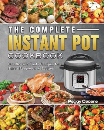 The Complete Instant Pot Cookbook: Healthy and Tasty Recipes for Smart People on A Budget by Peggy Cecere 9781801666831