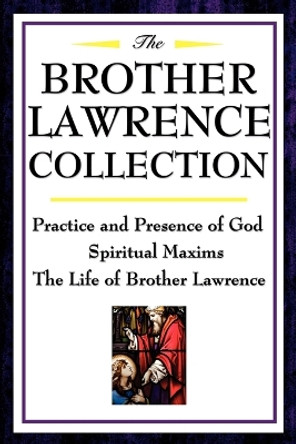 The Brother Lawrence Collection: Practice and Presence of God, Spiritual Maxims, the Life of Brother Lawrence by Brother Lawrence 9781604592504