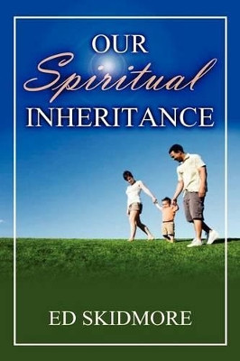 Our Spiriitual Inheritance by Ed Skidmore 9781615290598
