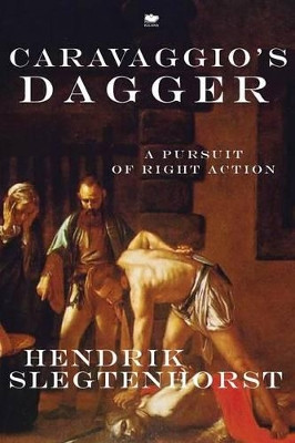 Caravaggio's Dagger: A Pursuit of Right Action by Hendrik Slegtenhorst 9781771800150